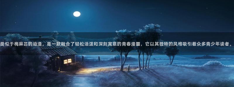 omofun动漫免费观看官网：类似于梅麻吕的动漫，是一款融合了轻松活泼和深刻寓意的青春漫画，它以其独特的风格吸引着众多青少年读者。